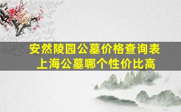 安然陵园公墓价格查询表 上海公墓哪个性价比高